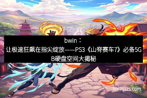 bwin：让极速狂飙在指尖绽放——PS3《山脊赛车7》必备5GB硬盘空间大揭秘