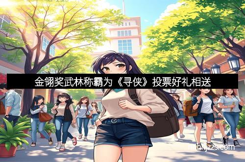 金翎奖武林称霸为《寻侠》投票好礼相送