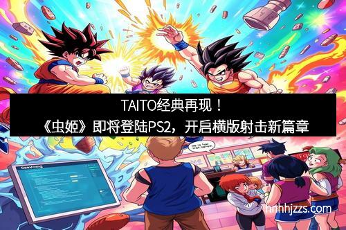 TAITO经典再现！《虫姬》即将登陆PS2，开启横版射击新篇章